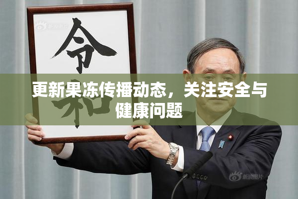 更新果冻传播动态，关注安全与健康问题