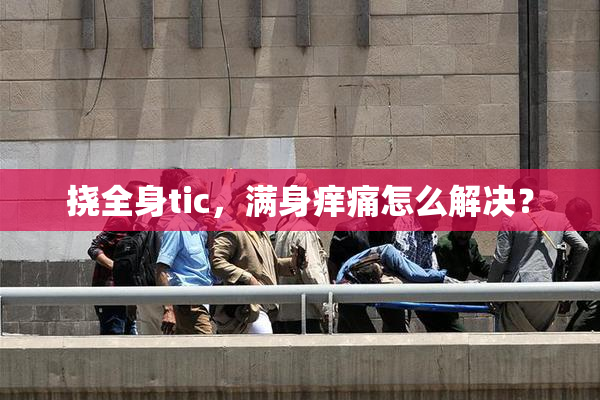挠全身tic，满身痒痛怎么解决？