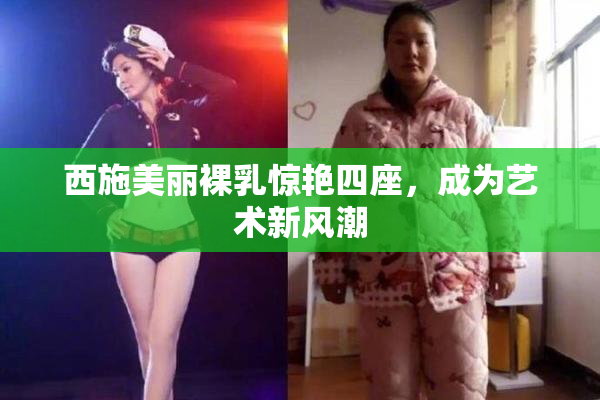 西施美丽裸乳惊艳四座，成为艺术新风潮
