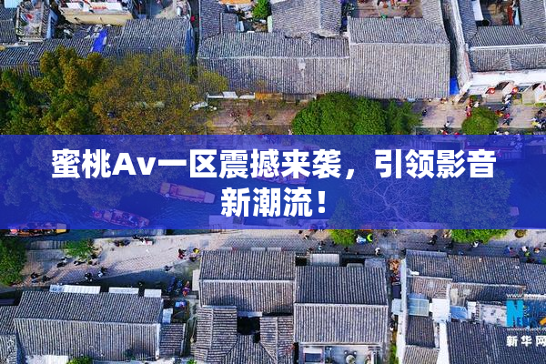 蜜桃Av一区震撼来袭，引领影音新潮流！