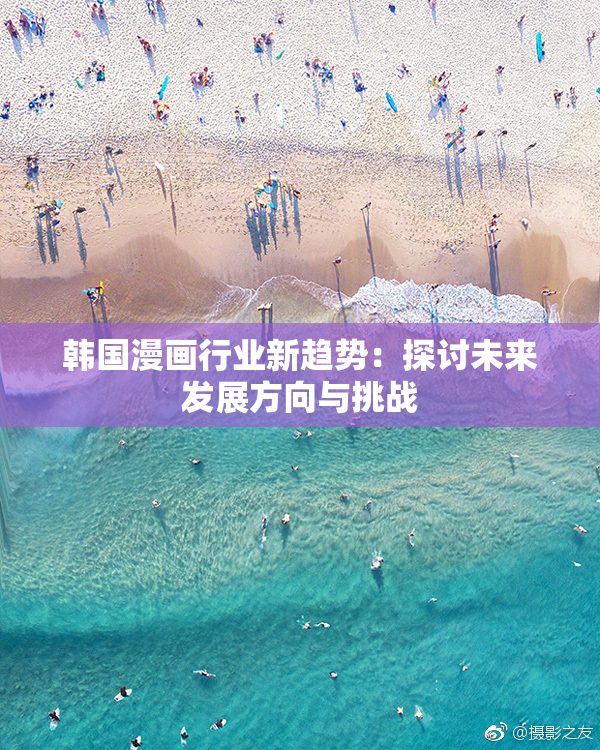 韩国漫画行业新趋势：探讨未来发展方向与挑战