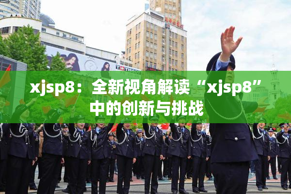 xjsp8：全新视角解读“xjsp8”中的创新与挑战