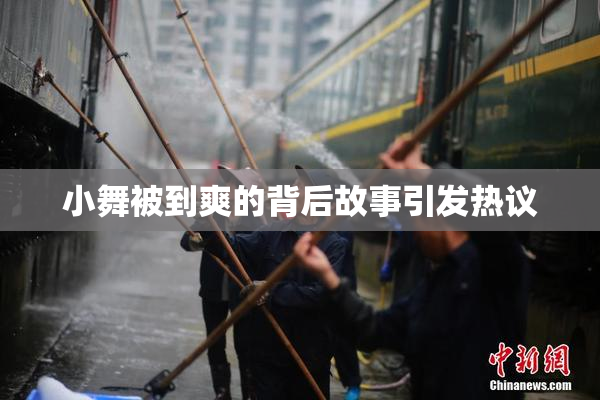 小舞被到爽的背后故事引发热议
