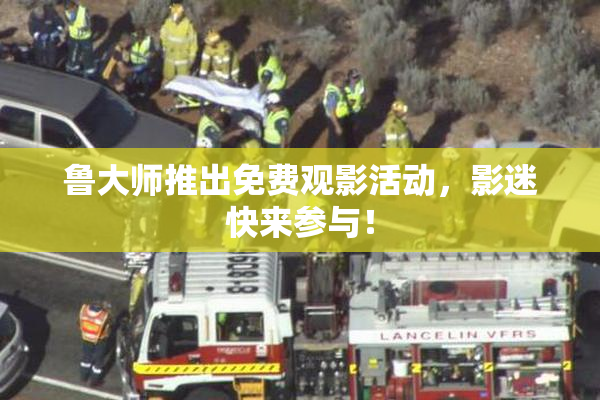 鲁大师推出免费观影活动，影迷快来参与！