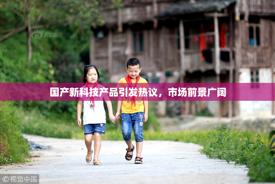 国产新科技产品引发热议，市场前景广阔