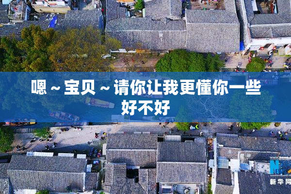 嗯～宝贝～请你让我更懂你一些好不好
