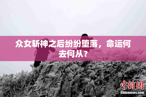 众女斩神之后纷纷堕落，命运何去何从？