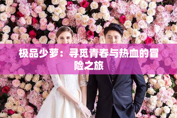 极品少萝：寻觅青春与热血的冒险之旅
