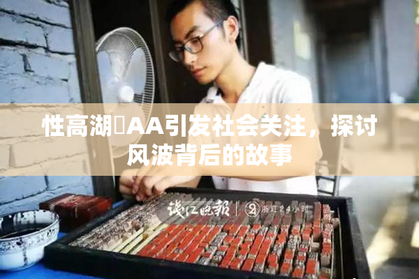 性高湖婬AA引发社会关注，探讨风波背后的故事