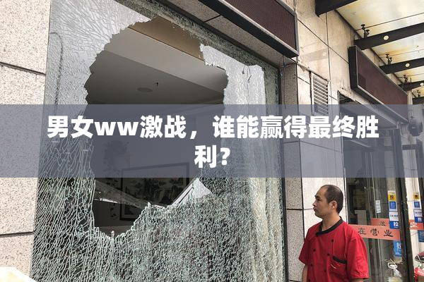 男女ww激战，谁能赢得最终胜利？