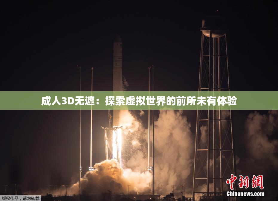 成人3D无遮：探索虚拟世界的前所未有体验
