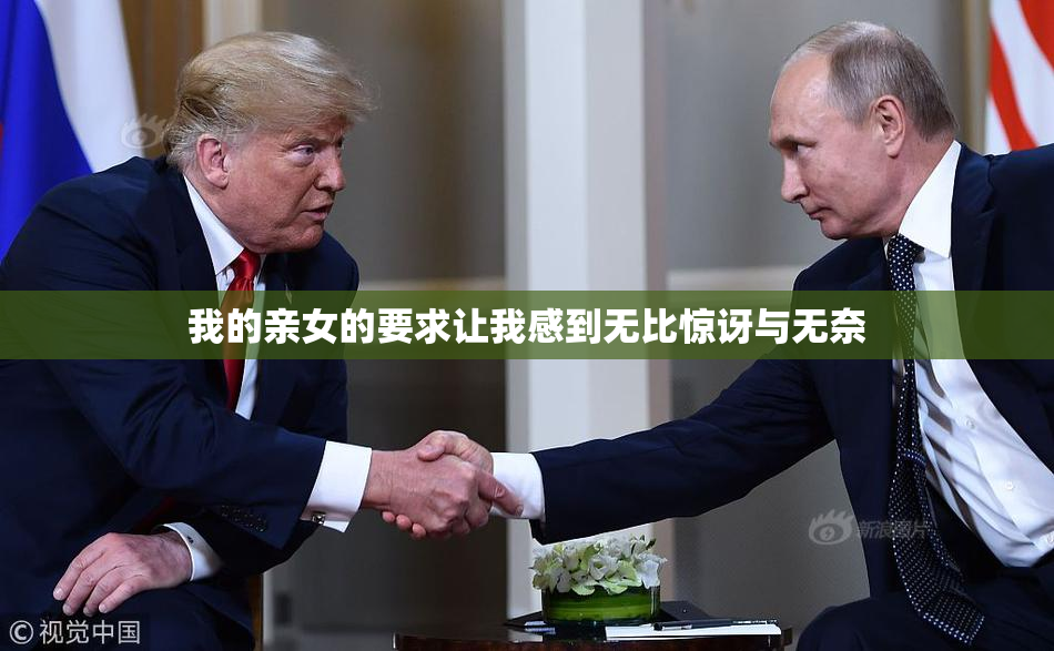 我的亲女的要求让我感到无比惊讶与无奈