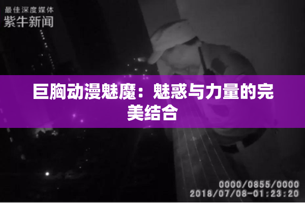 巨胸动漫魅魔：魅惑与力量的完美结合