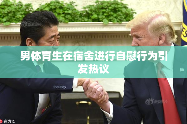 男体育生在宿舍进行自慰行为引发热议