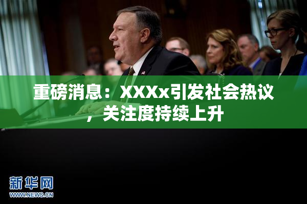重磅消息：XXXx引发社会热议，关注度持续上升