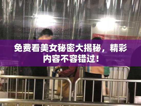 免费看美女秘密大揭秘，精彩内容不容错过！