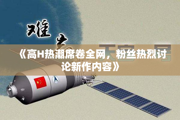 《高H热潮席卷全网，粉丝热烈讨论新作内容》