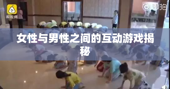 女性与男性之间的互动游戏揭秘