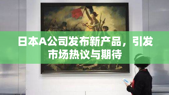 日本A公司发布新产品，引发市场热议与期待