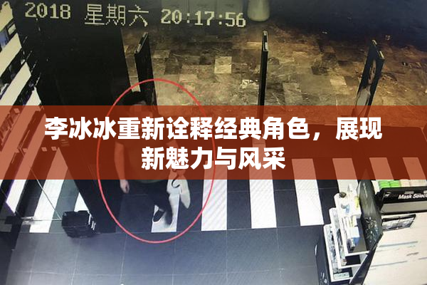 李冰冰重新诠释经典角色，展现新魅力与风采