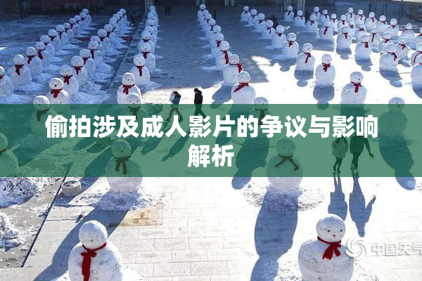 偷拍涉及成人影片的争议与影响解析