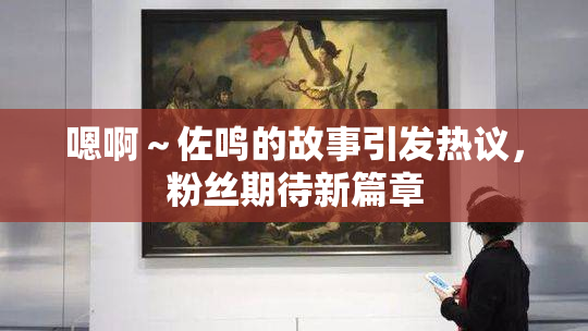 嗯啊～佐鸣的故事引发热议，粉丝期待新篇章