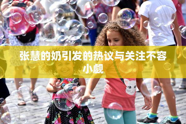 张慧的奶引发的热议与关注不容小觑