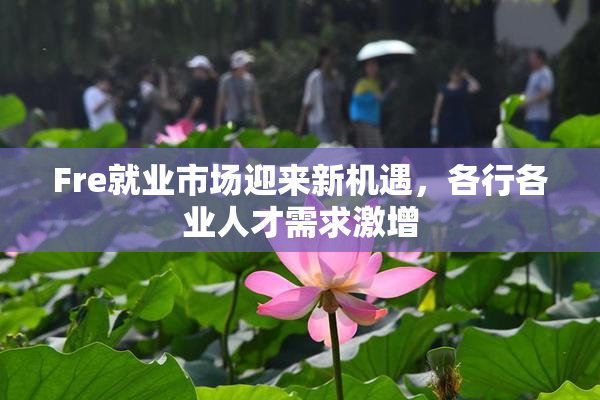 Fre就业市场迎来新机遇，各行各业人才需求激增