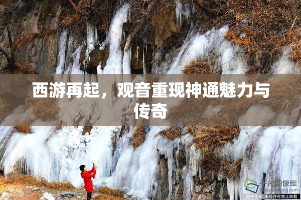 西游再起，观音重现神通魅力与传奇