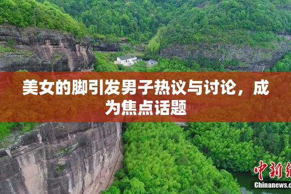 美女的脚引发男子热议与讨论，成为焦点话题