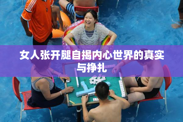 女人张开腿自揭内心世界的真实与挣扎
