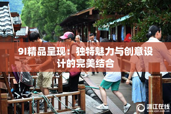 9I精品呈现：独特魅力与创意设计的完美结合