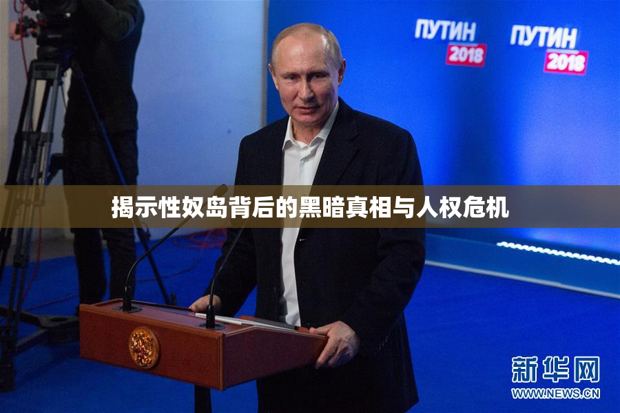 揭示性奴岛背后的黑暗真相与人权危机