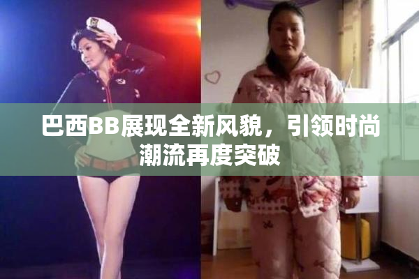 巴西BB展现全新风貌，引领时尚潮流再度突破