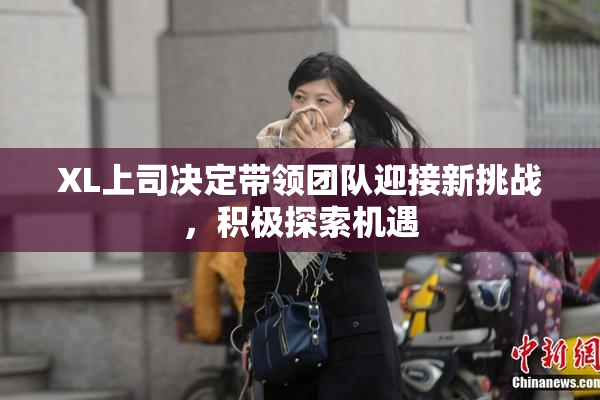 XL上司决定带领团队迎接新挑战，积极探索机遇