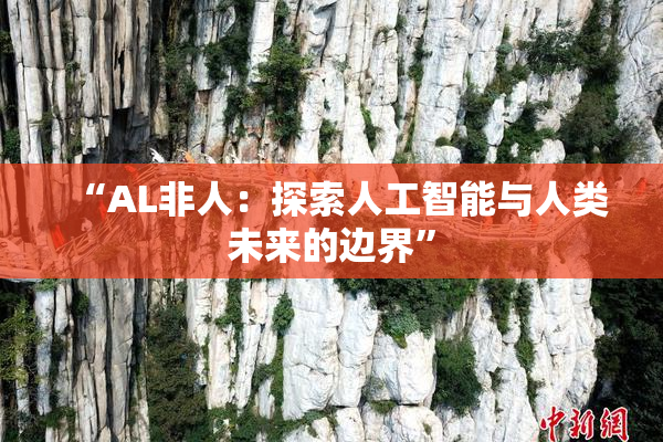 “AL非人：探索人工智能与人类未来的边界”