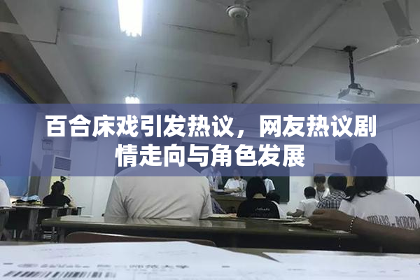 百合床戏引发热议，网友热议剧情走向与角色发展
