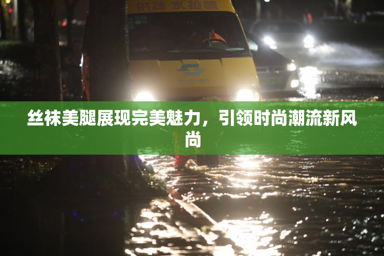 丝袜美腿展现完美魅力，引领时尚潮流新风尚