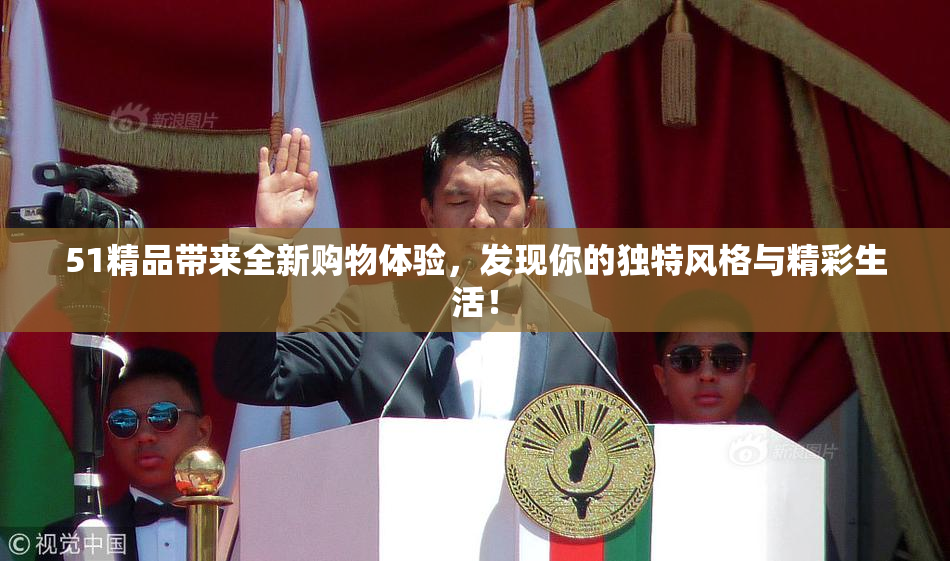 51精品带来全新购物体验，发现你的独特风格与精彩生活！