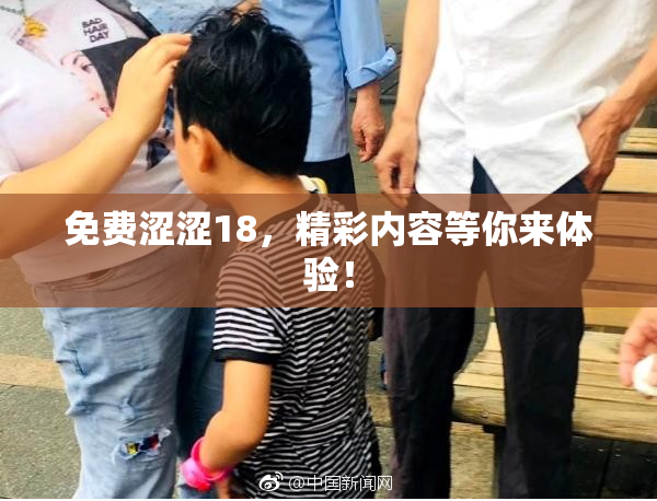 免费涩涩18，精彩内容等你来体验！