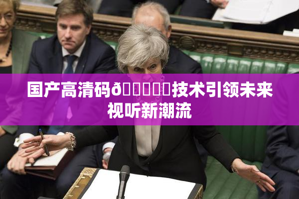 国产高清码🔞❌‌技术引领未来视听新潮流
