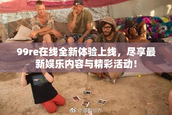 99re在线全新体验上线，尽享最新娱乐内容与精彩活动！
