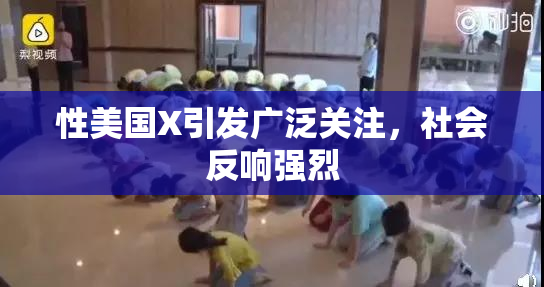 性美国X引发广泛关注，社会反响强烈
