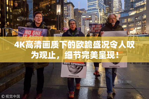 4K高清画质下的欧跪盛况令人叹为观止，细节完美呈现！
