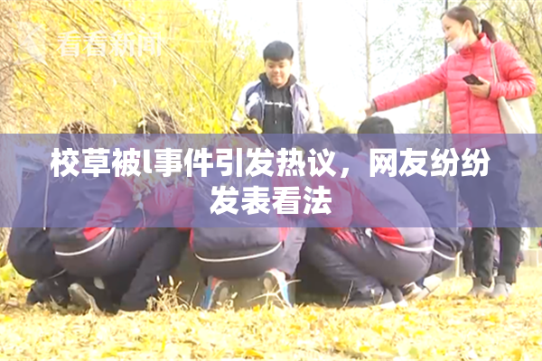 校草被l事件引发热议，网友纷纷发表看法