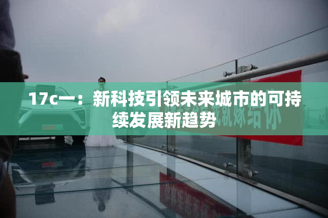 17c一：新科技引领未来城市的可持续发展新趋势