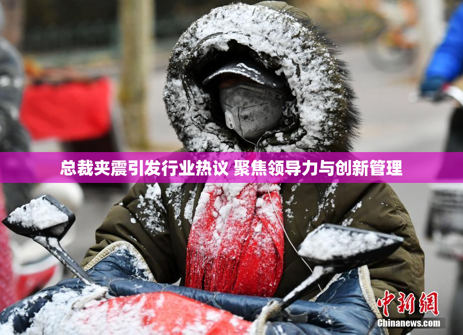 总裁夹震引发行业热议 聚焦领导力与创新管理