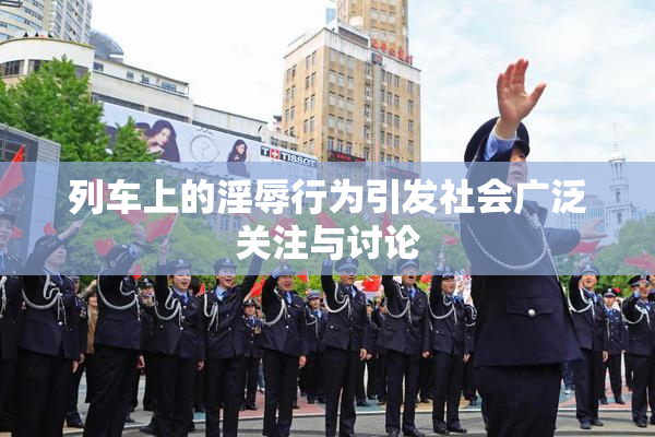 列车上的淫辱行为引发社会广泛关注与讨论
