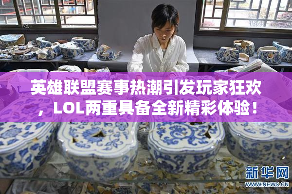英雄联盟赛事热潮引发玩家狂欢，LOL两重具备全新精彩体验！