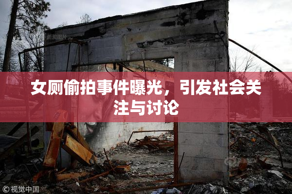 女厕偷拍事件曝光，引发社会关注与讨论